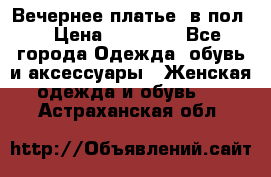 Вечернее платье  в пол  › Цена ­ 13 000 - Все города Одежда, обувь и аксессуары » Женская одежда и обувь   . Астраханская обл.